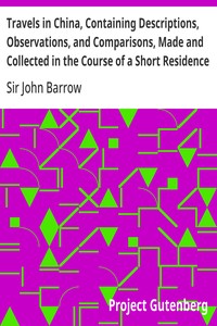 Travels in China, Containing Descriptions, Observations, and Comparisons, Made and Collected in the Course of a Short Residence at the Imperial Palace of Yuen-Min-Yuen, and on a Subsequent Journey through the Country from Pekin to Canton