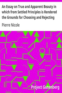 An Essay on True and Apparent Beauty in which from Settled Principles is Rendered the Grounds for Choosing and Rejecting Epigrams