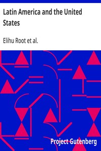 Latin America and the United States Addresses by Elihu Root