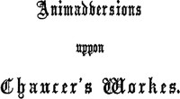 Animaduersions uppon the annotacions and corrections of some imperfections of impressiones of Chaucer's workes 1865 edition