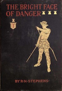 The Bright Face of Danger  Being an Account of Some Adventures of Henri de Launay, Son of the Sieur de la Tournoire