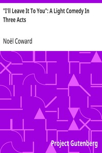 "I'll Leave It To You": A Light Comedy In Three Acts