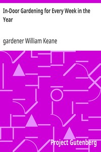 In-Door Gardening for Every Week in the Year  Showing the Most Successful Treatment for all Plants Cultivated in the Greenhouse, Conservatory, Stove, Pit, Orchid, and Forcing-house