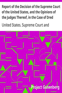 Report of the Decision of the Supreme Court of the United States, and the Opinions of the Judges Thereof, in the Case of Dred Scott versus John F. A. Sandford  December Term, 1856.