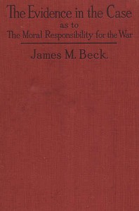The Evidence in the Case  A Discussion of the Moral Responsibility for the War of 1914, as Disclosed by the Diplomatic Records of England, Germany, Russia