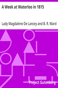 A Week at Waterloo in 1815  Lady De Lancey's Narrative: Being an Account of How She Nursed Her Husband, Colonel Sir William Howe De Lancey, Quartermaster-General of the Army, Mortally Wounded in the Great Battle