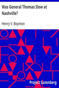 Was General Thomas Slow at Nashville?  With a Description of the Greatest Cavalry Movement of the War and General James H. Wilson's Cavalry Operations in Tennessee, Alabama, and Georgia