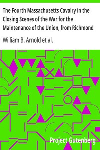 The Fourth Massachusetts Cavalry in the Closing Scenes of the War for the Maintenance of the Union, from Richmond to Appomatox