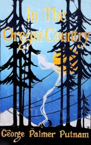 In the Oregon Country  Out-Doors in Oregon, Washington, and California Together with some Legendary Lore, and Glimpses of the Modern West in the Making