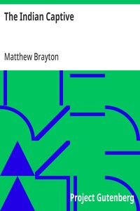 The Indian Captive  A narrative of the adventures and sufferings of Matthew Brayton in his thirty-four years of captivity among the Indians of north-western America