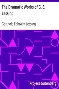 The Dramatic Works of G. E. Lessing Miss Sara Sampson, Philotas, Emilia Galotti, Nathan the Wise