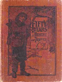 Fifty Years a Hunter and Trapper  Autobiography, experiences and observations of Eldred Nathaniel Woodcock during his fifty years of hunting and trapping.