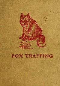 Fox Trapping: A Book of Instruction Telling How to Trap, Snare, Poison and Shoot  A Valuable Book for Trappers