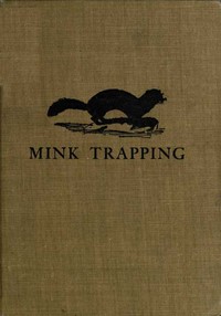 Mink Trapping: A Book of Instruction Giving Many Methods of Trapping  A Valuable Book for Trappers.