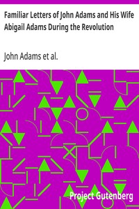 Familiar Letters of John Adams and His Wife Abigail Adams During the Revolution with a Memoir of Mrs. Adams