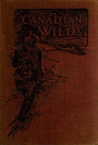 Canadian Wilds  Tells About the Hudson's Bay Company, Northern Indians and Their Modes of Hunting, Trapping, Etc.