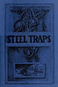 Steel Traps  Describes the Various Makes and Tells How to Use Them, Also Chapters on Care of Pelts, Etc.