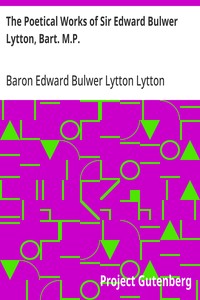 The Poetical Works of Sir Edward Bulwer Lytton, Bart. M.P.