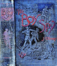 The Boy Spy  A substantially true record of secret service during the war of the rebellion, a correct account of events witnessed by a soldier