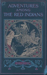 Adventures Among the Red Indians  Romantic Incidents and Perils Amongst the Indians of North and South America