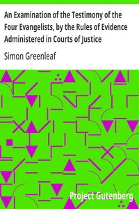 An Examination of the Testimony of the Four Evangelists, by the Rules of Evidence Administered in Courts of Justice  With an Account of the Trial of Jesus