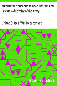 Manual for Noncommissioned Officers and Privates of Cavalry of the Army  of the United States 1917. To be also used by Engineer Companies (Mounted) for Cavalry Instruction and Training