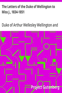 The Letters of the Duke of Wellington to Miss J., 1834-1851  Edited, with Extracts from the Diary of the Latter