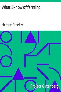 What I know of farming:  a series of brief and plain expositions of practical agriculture as an art based upon science
