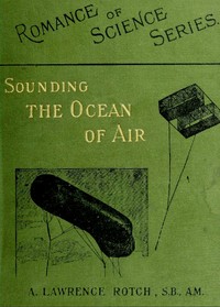 Sounding the Ocean of Air  Being Six Lectures Delivered Before the Lowell Institute of Boston, in December 1898