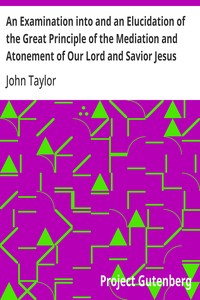 An Examination into and an Elucidation of the Great Principle of the Mediation and Atonement of Our Lord and Savior Jesus Christ