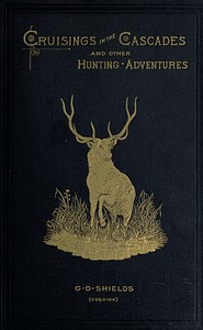 Cruisings in the Cascades A Narrative of Travel, Exploration, Amateur Photography, Hunting, and Fishing