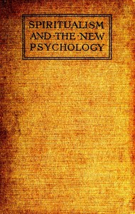 Spiritualism and the New Psychology  An Explanation of Spiritualist Phenomena and Beliefs in Terms of Modern Knowledge