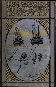 Marvels of Scientific Invention  An Interesting Account in Non-Technical Language of the Invention of Guns, Torpedoes, Submarine Mines, Up-to-Date Smelting, Freezing, Colour Photography, and Many Other Recent Discoveries of Science