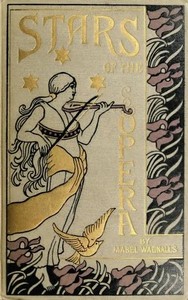 Stars of the Opera  A Description of Operas & a Series of Personal Interviews with Marcela Sembrich, Emma Eames, Emma Calvé, Lillian Nordica, Lilli Lehmann, Geraldine Farrar & Nellie Melba