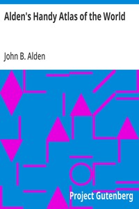 Alden's Handy Atlas of the World  Including One Hundred and Thirty-eight Colored Maps, Diagrams, Tables, Etc.