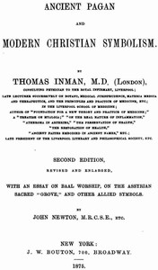 Ancient Pagan and Modern Christian Symbolism  With an Essay on Baal Worship, on the Assyrian Sacred "Grove," and Other Allied Symbols