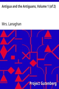 Antigua and the Antiguans, Volume 1 (of 2)  A full account of the colony and its inhabitants from the time of the Caribs to the present day