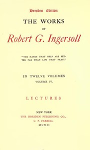The Works of Robert G. Ingersoll, Vol. 04 (of 12)  Dresden Edition—Lectures