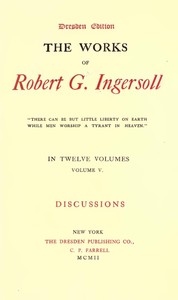 The Works of Robert G. Ingersoll, Vol. 05 (of 12)  Dresden Edition—Discussions