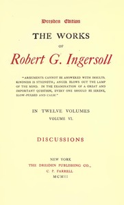 The Works of Robert G. Ingersoll, Vol. 06 (of 12)  Dresden Edition—Discussions