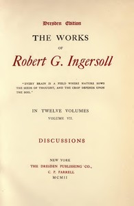 The Works of Robert G. Ingersoll, Vol. 07 (of 12)  Dresden Edition—Discussions