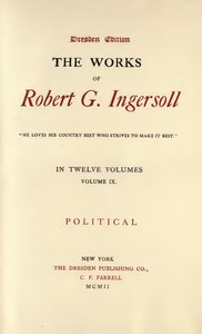 The Works of Robert G. Ingersoll, Vol. 09 (of 12)  Dresden Edition—Political