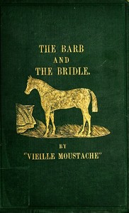 The Barb and the Bridle  A Handbook of Equitation for Ladies, and Manual of Instruction in the Science of Riding, from the Preparatory Suppling Exercises