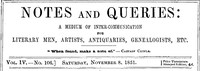 Notes and Queries, Vol. IV, Number 106, November 8, 1851  A Medium of Inter-communication for Literary Men, Artists, Antiquaries, Genealogists, etc.