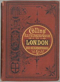 Collins' Illustrated Guide to London and Neighbourhood  Being a Concise Description of the Chief Places of Interest in the Metropolis, and the Best Modes of Obtaining Access to Them: with Information Relating to Railways, Omnibuses, Steamers, &c.