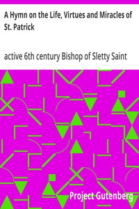 A Hymn on the Life, Virtues and Miracles of St. Patrick Composed by his Disciple, Saint Fiech, Bishop of Sletty