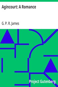 Agincourt: A Romance  The Works of G. P. R. James, Volume XX