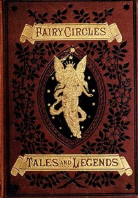 Fairy Circles  Tales and Legends of Giants, Dwarfs, Fairies, Water-Sprites, and Hobgoblins