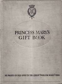 Princess Mary's Gift Book  All profits on sale given to the Queen's "Work for Women" Fund which is acting in Conjunction with The National Relief Fund