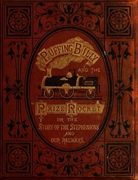 "Puffing Billy" and the Prize "Rocket"  or, the story of the Stephensons and our Railways.